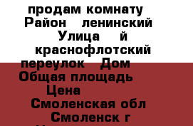 продам комнату  › Район ­ ленинский › Улица ­ 2й краснофлотский переулок › Дом ­ 42 › Общая площадь ­ 14 › Цена ­ 650 000 - Смоленская обл., Смоленск г. Недвижимость » Квартиры продажа   . Смоленская обл.,Смоленск г.